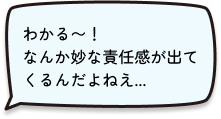 わかる〜！なんか妙な責任感が出てくるんだよねえ...